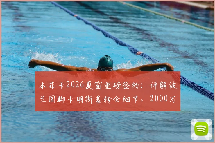 本菲卡2026夏窗重磅签约：详解波兰国脚卡明斯基转会细节，2000万欧解约金条款背后信息全览