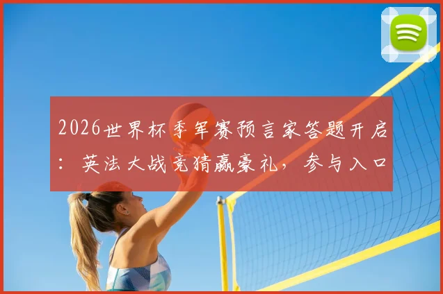 2026世界杯季军赛预言家答题开启：英法大战竞猜赢豪礼，参与入口与规则详解