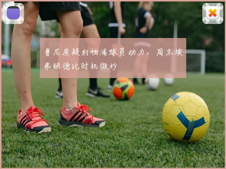 鲁尼质疑利物浦球员动力，周末埃弗顿德比时机微妙