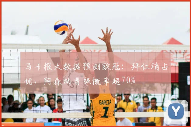 马卡报大数据预测欧冠：拜仁稍占优，阿森纳晋级概率超70%