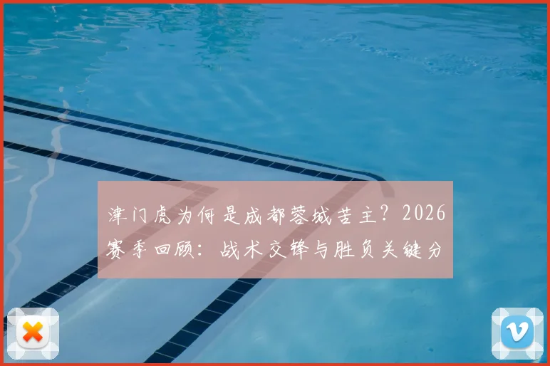 津门虎为何是成都蓉城苦主？2026赛季回顾：战术交锋与胜负关键分析