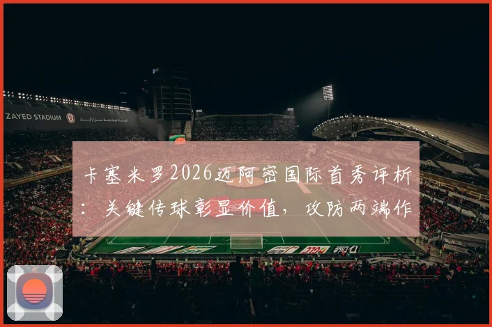 卡塞米罗2026迈阿密国际首秀评析：关键传球彰显价值，攻防两端作用几何？详细数据与未来展望