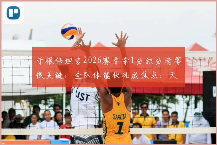 于根伟坦言2026赛季拿1分积分清零很关键，全队体能状况成焦点，天津津门虎后续比赛如何调整