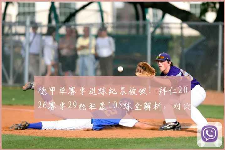 德甲单赛季进球纪录被破!拜仁2026赛季29轮狂轰105球全解析,对比54年前哪家更强?