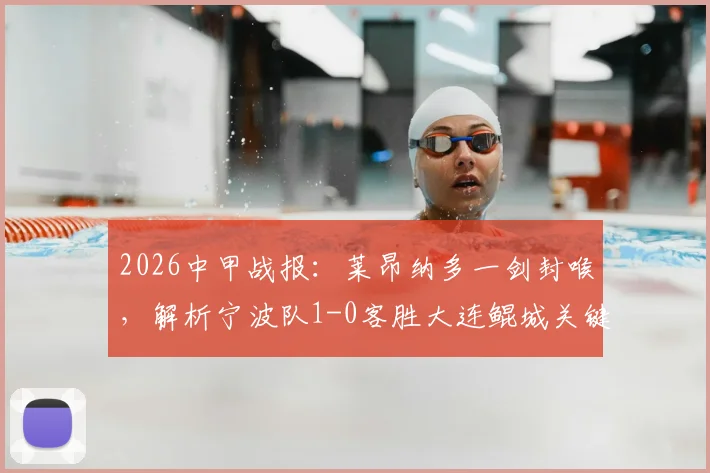 2026中甲战报：莱昂纳多一剑封喉，解析宁波队1-0客胜大连鲲城关键点与积分影响