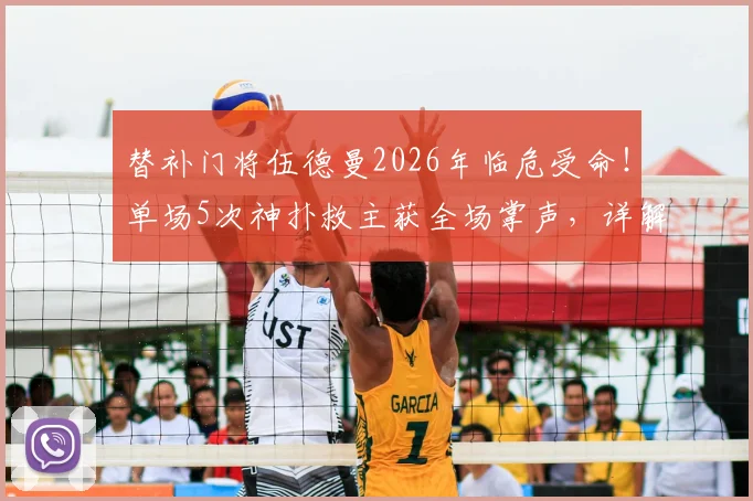 替补门将伍德曼2026年临危受命！单场5次神扑救主获全场掌声，详解其关键表现与未来前景