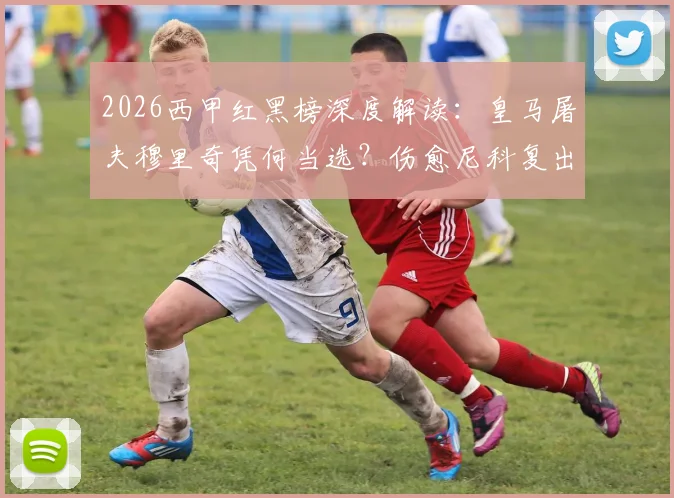 2026西甲红黑榜深度解读：皇马屠夫穆里奇凭何当选？伤愈尼科复出即巅峰表现全复盘