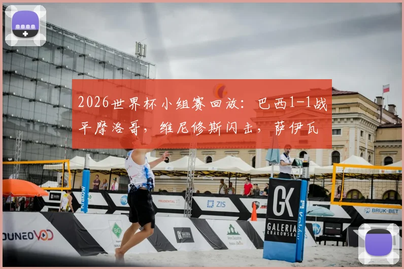 2026世界杯小组赛回放：巴西1-1战平摩洛哥，维尼修斯闪击，萨伊瓦里扳平，附全场技术统计与进球集锦