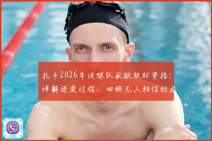 扎卡2026年谈球队获欧联杯资格：详解逆袭过程，回顾无人相信的成就如何炼成