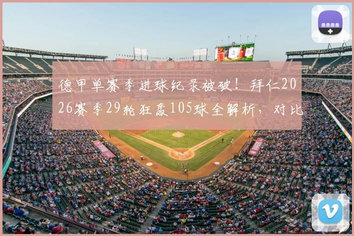 德甲单赛季进球纪录被破！拜仁2026赛季29轮狂轰105球全解析，对比54年前哪家更强？