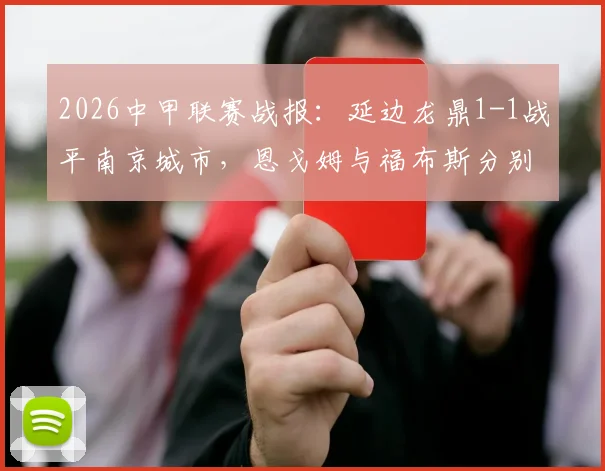 2026中甲联赛战报：延边龙鼎1-1战平南京城市，恩戈姆与福布斯分别建功，附全场关键数据分析与积分榜影响解读