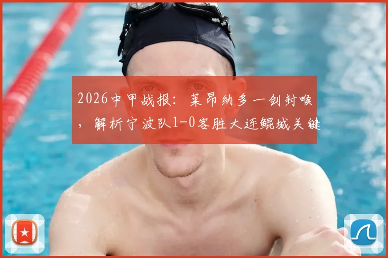 2026中甲战报:莱昂纳多一剑封喉,解析宁波队1-0客胜大连鲲城关键点与积分影响