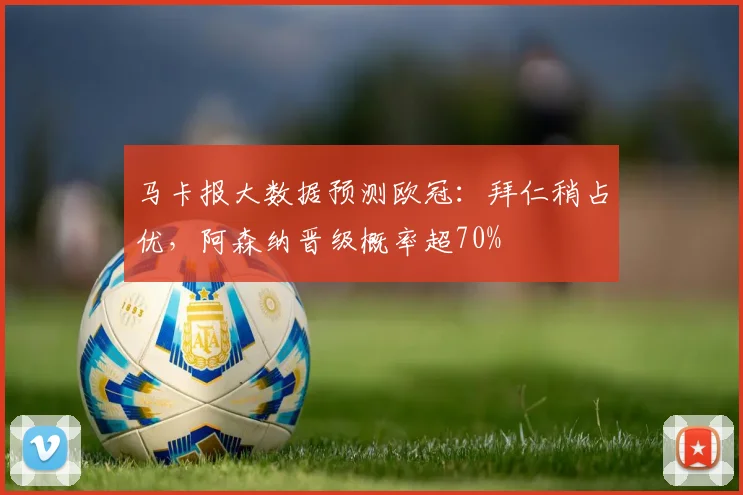 马卡报大数据预测欧冠:拜仁稍占优,阿森纳晋级概率超70%