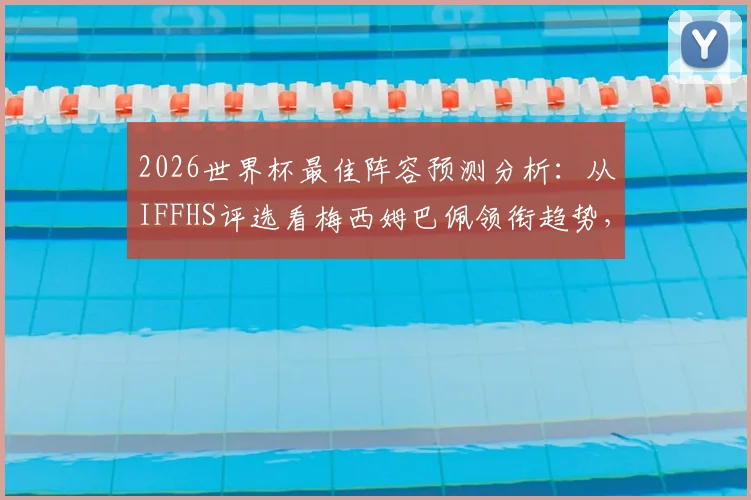 2026世界杯最佳阵容预测分析：从IFFHS评选看梅西姆巴佩领衔趋势，西班牙六将为何成热门？