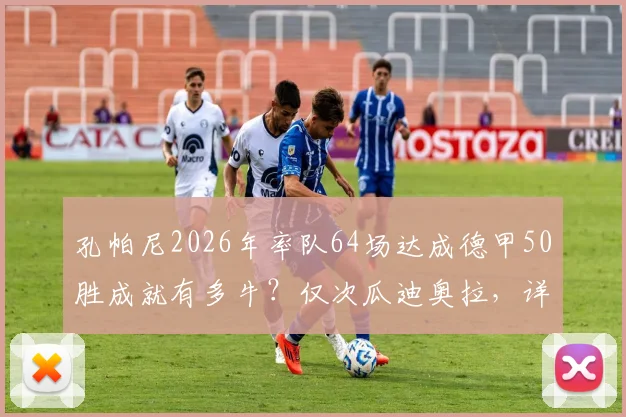 孔帕尼2026年率队64场达成德甲50胜成就有多牛？仅次瓜迪奥拉，详解其战术奥秘与历史地位