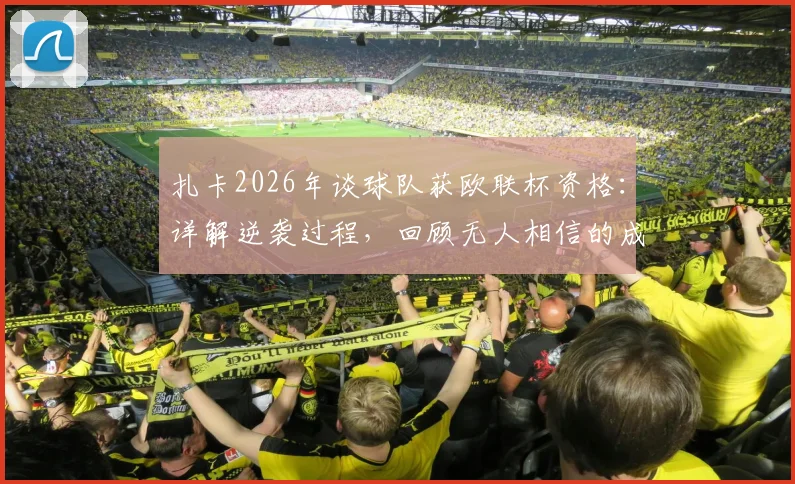 扎卡2026年谈球队获欧联杯资格：详解逆袭过程，回顾无人相信的成就如何炼成